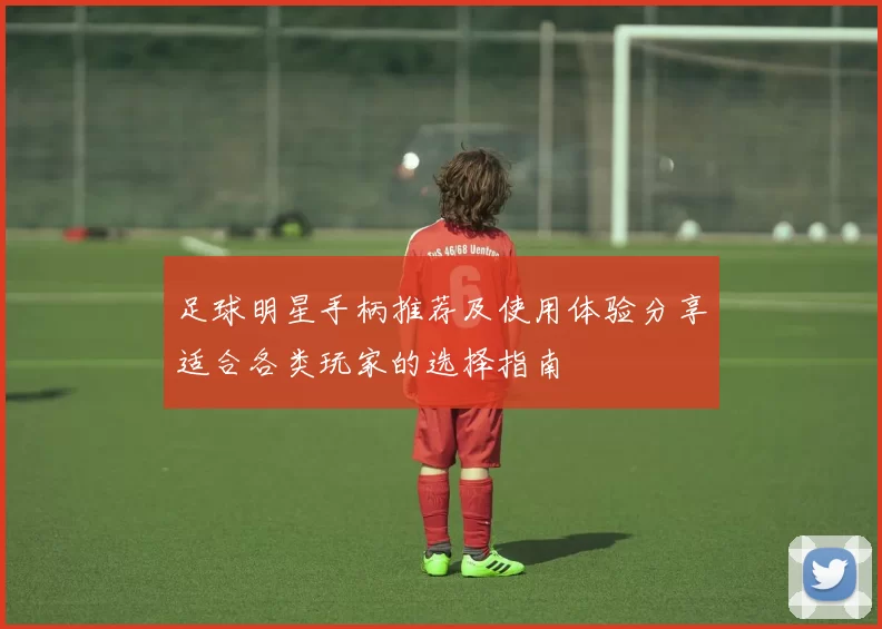 足球明星手柄推荐及使用体验分享适合各类玩家的选择指南