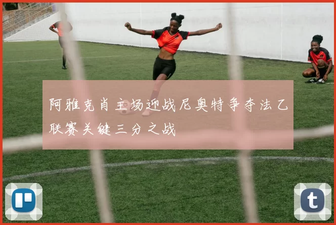 阿雅克肖主场迎战尼奥特争夺法乙联赛关键三分之战