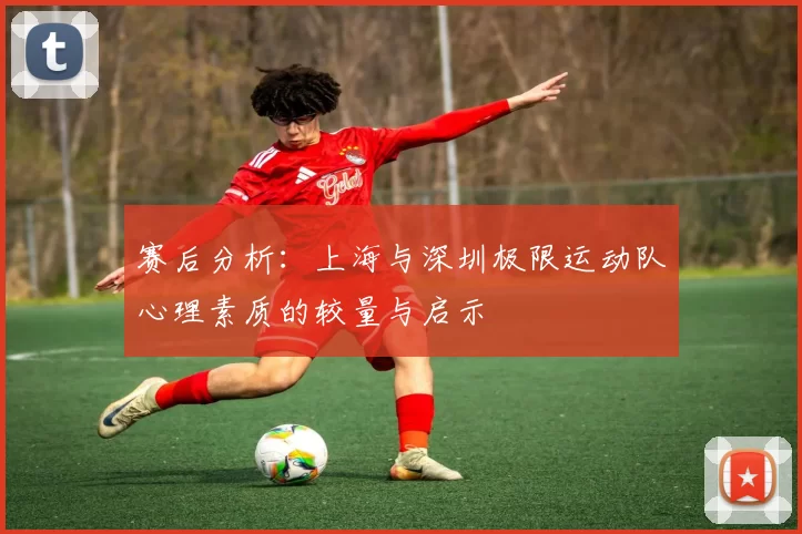 赛后分析：上海与深圳极限运动队心理素质的较量与启示