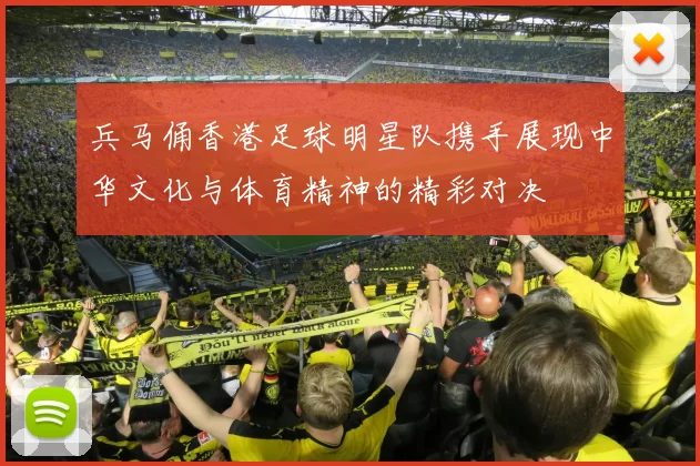 兵马俑香港足球明星队携手展现中华文化与体育精神的精彩对决