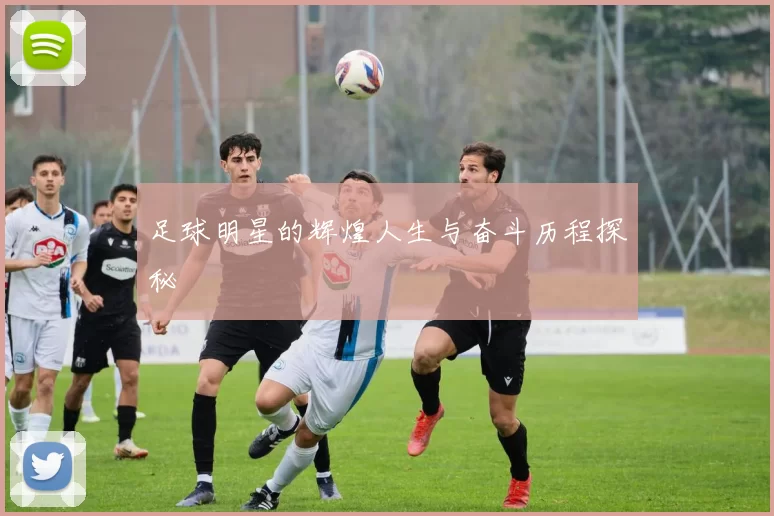 足球明星的辉煌人生与奋斗历程探秘