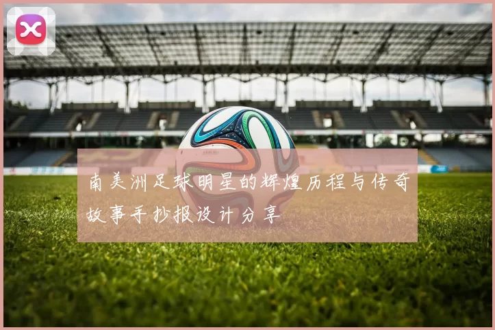 南美洲足球明星的辉煌历程与传奇故事手抄报设计分享