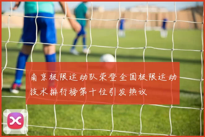 南京极限运动队荣登全国极限运动技术排行榜第十位引发热议
