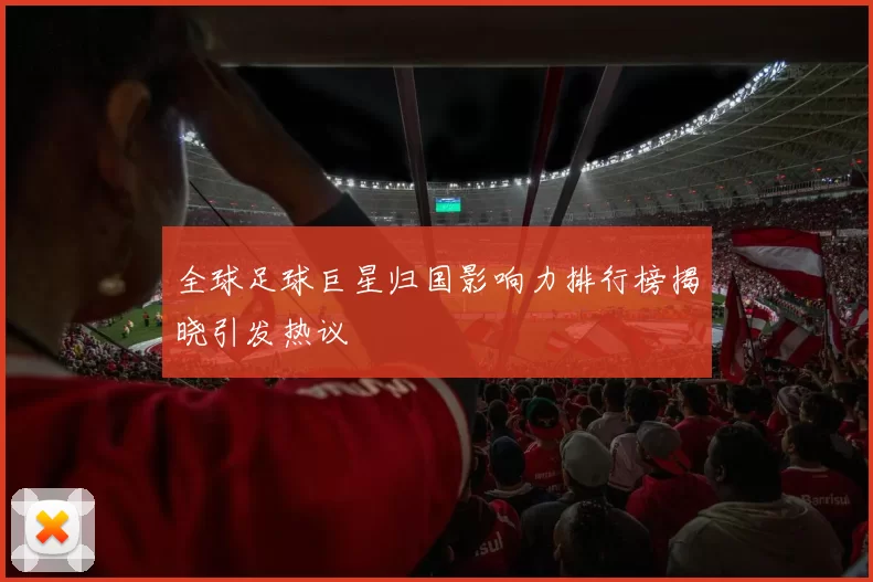 全球足球巨星归国影响力排行榜揭晓引发热议