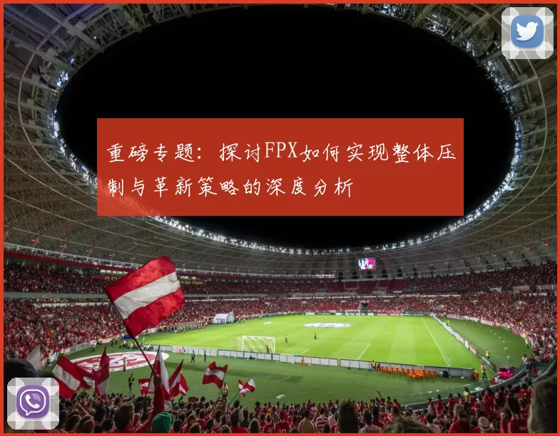 重磅专题：探讨FPX如何实现整体压制与革新策略的深度分析