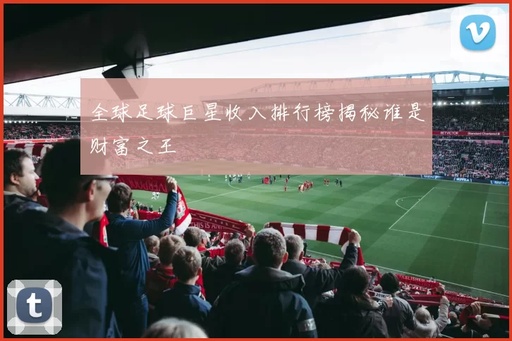 全球足球巨星收入排行榜揭秘谁是财富之王