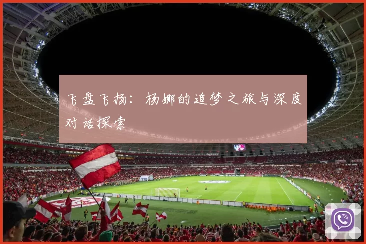 飞盘飞扬：杨娜的追梦之旅与深度对话探索