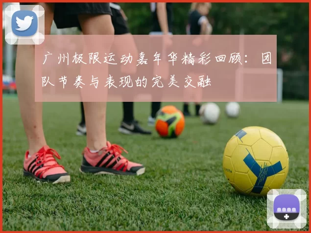 广州极限运动嘉年华精彩回顾：团队节奏与表现的完美交融