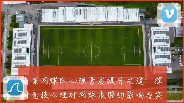 南京网球队心理素质提升之道：探讨竞技心理对网球表现的影响与实践