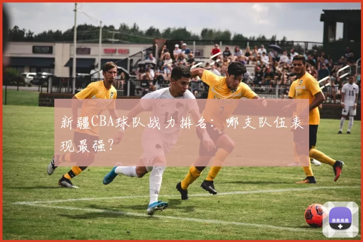 新疆CBA球队战力排名：哪支队伍表现最强？