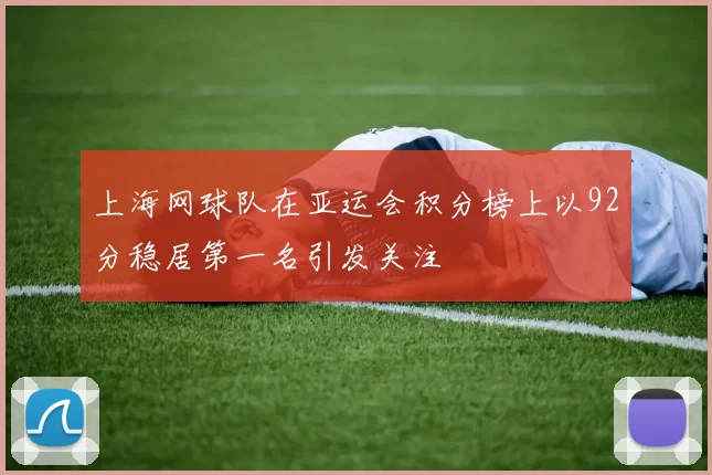 上海网球队在亚运会积分榜上以92分稳居第一名引发关注