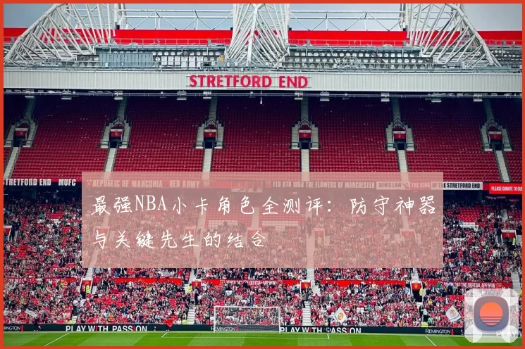 最强NBA小卡角色全测评：防守神器与关键先生的结合