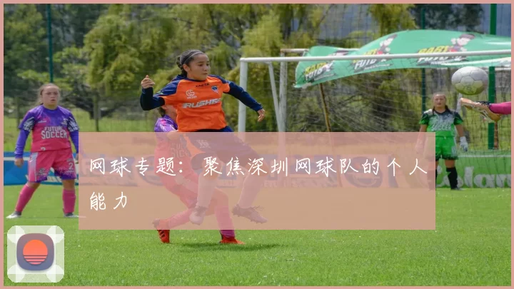 网球专题：聚焦深圳网球队的个人能力