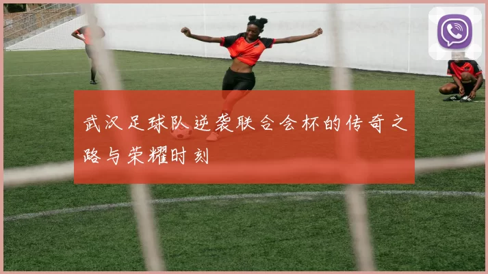 武汉足球队逆袭联合会杯的传奇之路与荣耀时刻