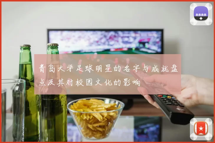 青岛大学足球明星的名字与成就盘点及其对校园文化的影响