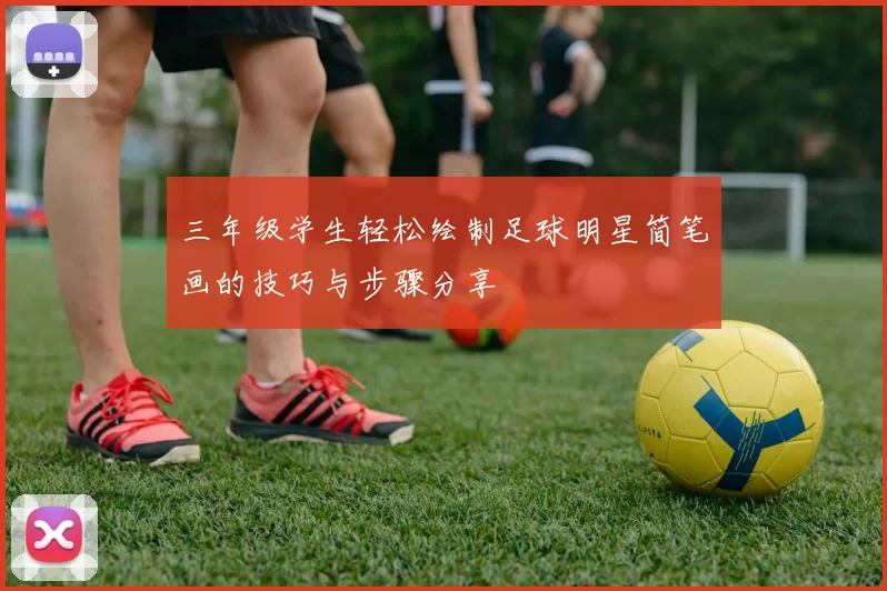 三年级学生轻松绘制足球明星简笔画的技巧与步骤分享