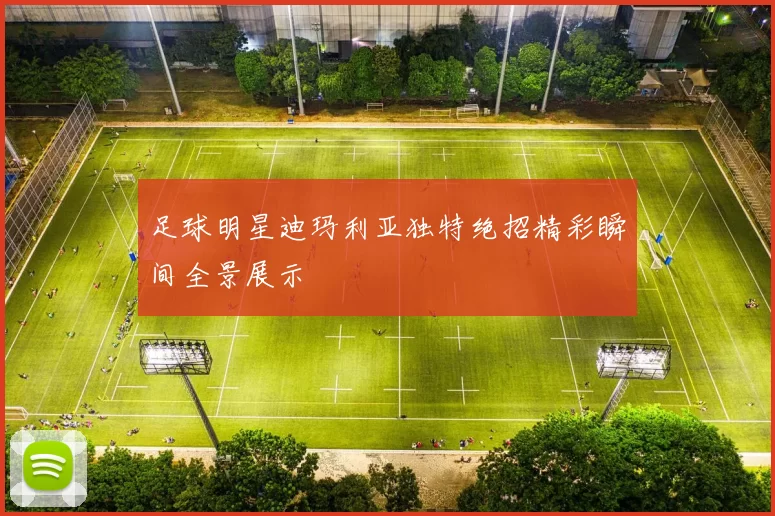 足球明星迪玛利亚独特绝招精彩瞬间全景展示