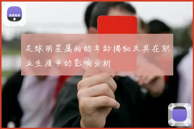 足球明星属狗的年龄揭秘及其在职业生涯中的影响分析