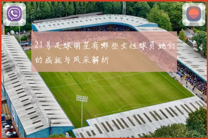 21号足球明星有哪些女性球员她们的成就与风采解析