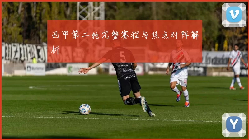 西甲第二轮完整赛程与焦点对阵解析