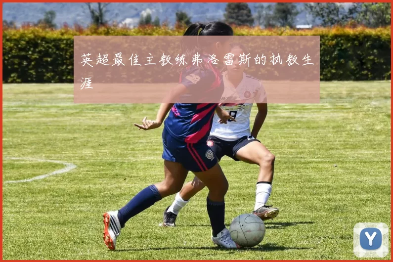 英超最佳主教练弗洛雷斯的执教生涯