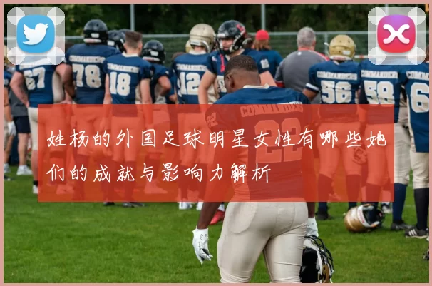 姓杨的外国足球明星女性有哪些她们的成就与影响力解析