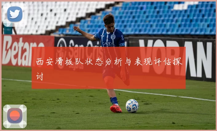 西安滑板队状态分析与表现评估探讨