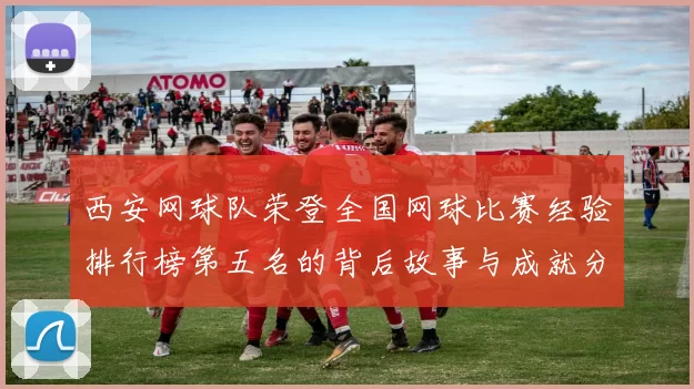 西安网球队荣登全国网球比赛经验排行榜第五名的背后故事与成就分析