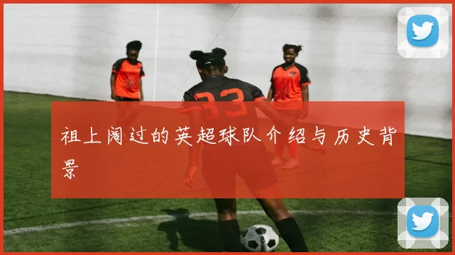 祖上阔过的英超球队介绍与历史背景