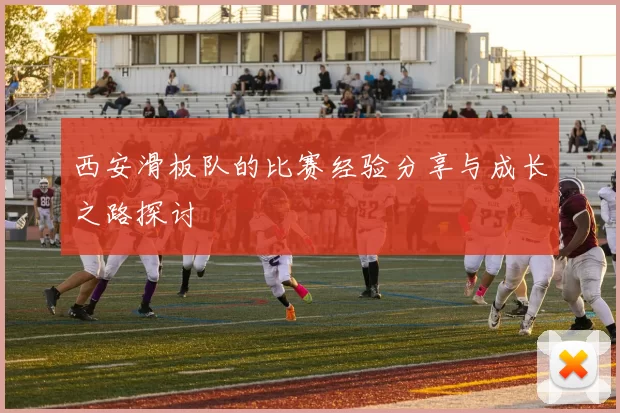 西安滑板队的比赛经验分享与成长之路探讨
