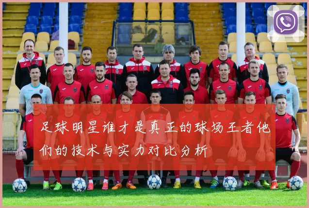 足球明星谁才是真正的球场王者他们的技术与实力对比分析