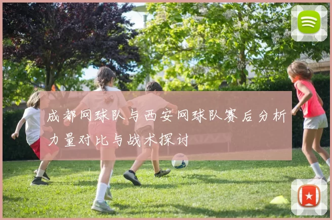 成都网球队与西安网球队赛后分析力量对比与战术探讨