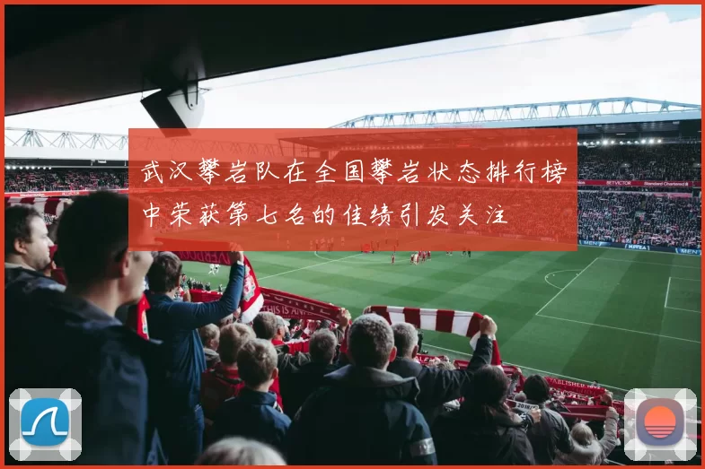 武汉攀岩队在全国攀岩状态排行榜中荣获第七名的佳绩引发关注