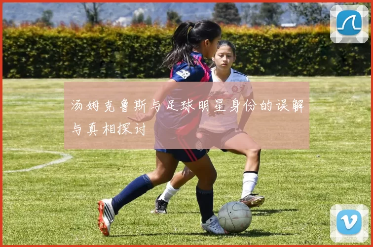 汤姆克鲁斯与足球明星身份的误解与真相探讨