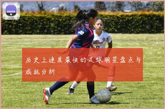 历史上速度最快的足球明星盘点与成就分析