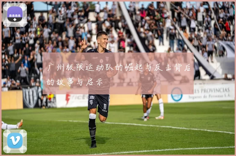广州极限运动队的崛起与反击背后的故事与启示