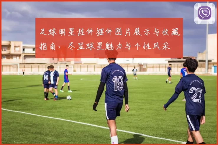 足球明星挂件摆件图片展示与收藏指南，尽显球星魅力与个性风采