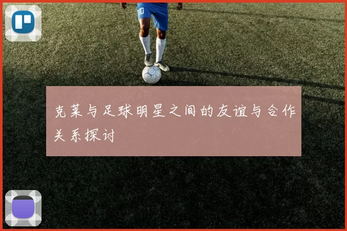 克莱与足球明星之间的友谊与合作关系探讨