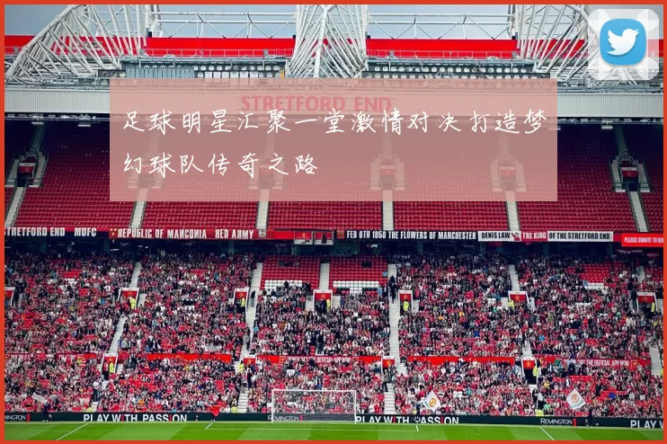足球明星汇聚一堂激情对决打造梦幻球队传奇之路