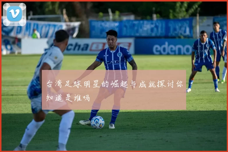 台湾足球明星的崛起与成就探讨你知道是谁吗