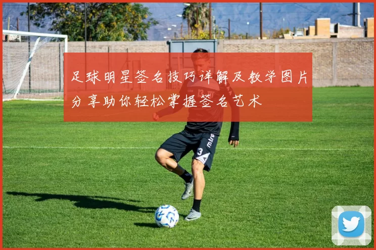 足球明星签名技巧详解及教学图片分享助你轻松掌握签名艺术