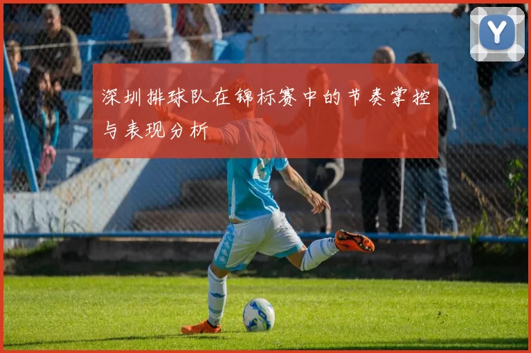深圳排球队在锦标赛中的节奏掌控与表现分析