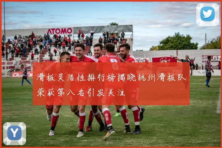 滑板灵活性排行榜揭晓杭州滑板队荣获第八名引发关注