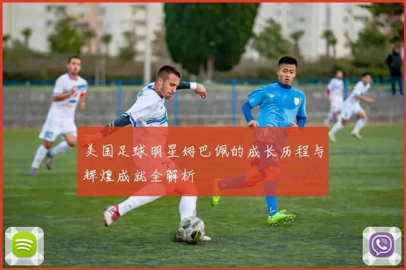 美国足球明星姆巴佩的成长历程与辉煌成就全解析