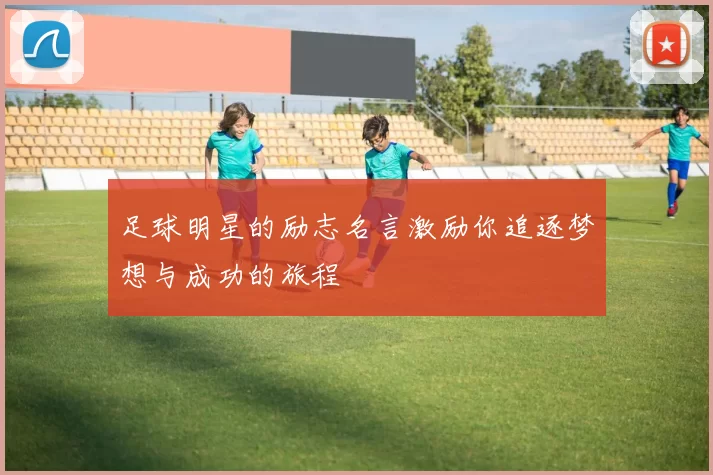 足球明星的励志名言激励你追逐梦想与成功的旅程