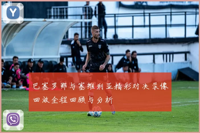 巴塞罗那与塞维利亚精彩对决录像回放全程回顾与分析