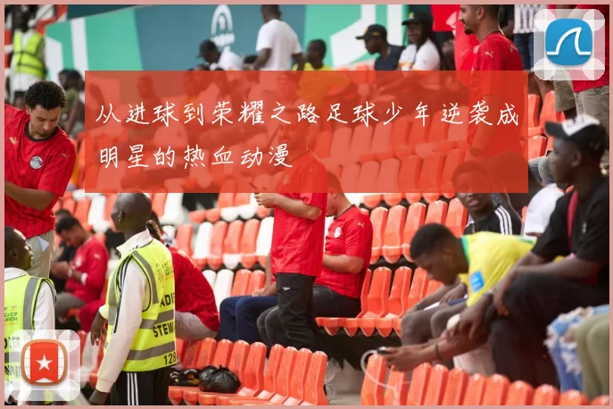 从进球到荣耀之路足球少年逆袭成明星的热血动漫