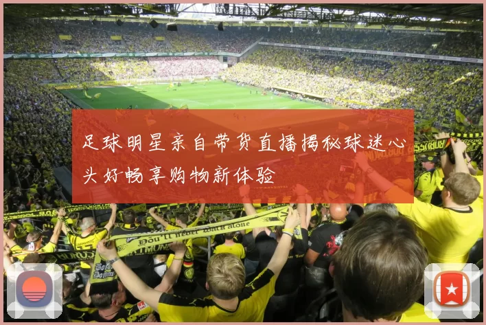 足球明星亲自带货直播揭秘球迷心头好畅享购物新体验