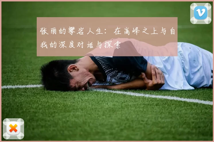 张丽的攀岩人生：在高峰之上与自我的深度对话与探索