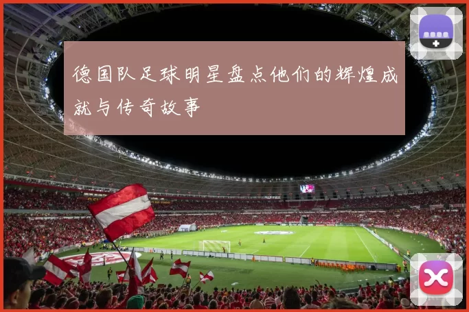 德国队足球明星盘点他们的辉煌成就与传奇故事